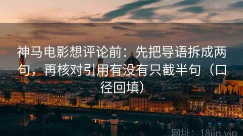 神马电影想评论前：先把导语拆成两句，再核对引用有没有只截半句（口径回填）