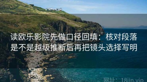 读欧乐影院先做口径回填：核对段落是不是越级推断后再把镜头选择写明
