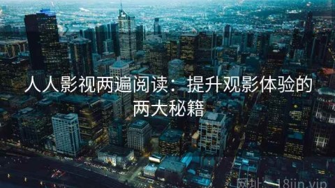 人人影视两遍阅读：提升观影体验的两大秘籍
