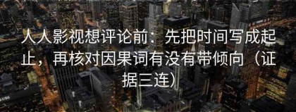 人人影视想评论前：先把时间写成起止，再核对因果词有没有带倾向（证据三连）