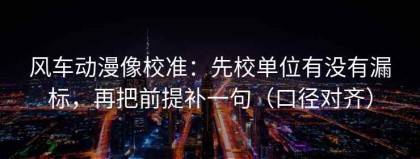 风车动漫像校准：先校单位有没有漏标，再把前提补一句（口径对齐）