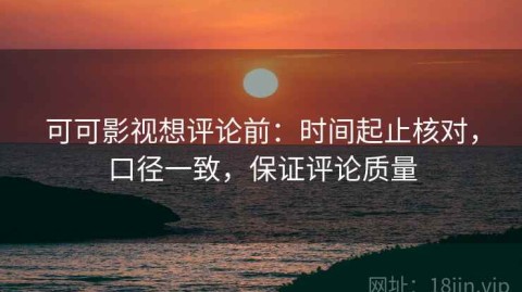 可可影视想评论前：时间起止核对，口径一致，保证评论质量