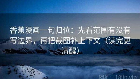 香蕉漫画一句归位：先看范围有没有写边界，再把截图补上下文（读完更清醒）