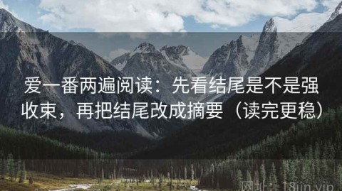 爱一番两遍阅读：先看结尾是不是强收束，再把结尾改成摘要（读完更稳）