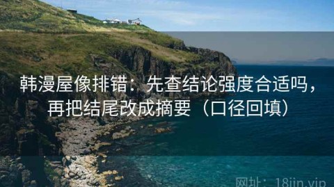 韩漫屋像排错：先查结论强度合适吗，再把结尾改成摘要（口径回填）