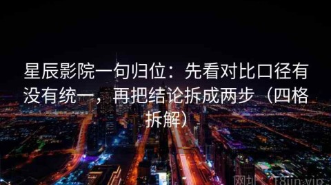 星辰影院一句归位：先看对比口径有没有统一，再把结论拆成两步（四格拆解）