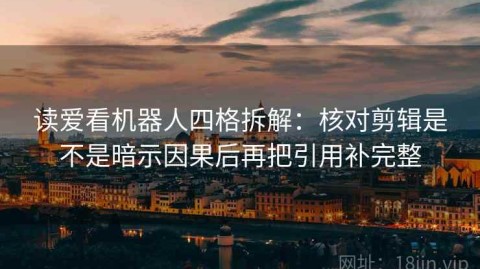 读爱看机器人四格拆解：核对剪辑是不是暗示因果后再把引用补完整
