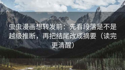 虫虫漫画想转发前：先看段落是不是越级推断，再把结尾改成摘要（读完更清醒）