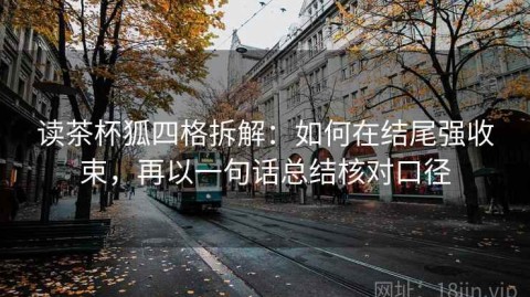 读茶杯狐四格拆解：如何在结尾强收束，再以一句话总结核对口径