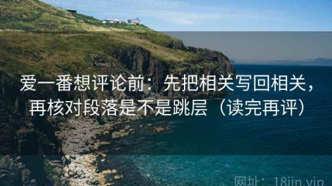 爱一番想评论前：先把相关写回相关，再核对段落是不是跳层（读完再评）