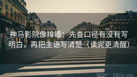 神马影院像排错：先查口径有没有写明白，再把主语写清楚（读完更清醒）