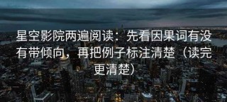 星空影院两遍阅读：先看因果词有没有带倾向，再把例子标注清楚（读完更清楚）