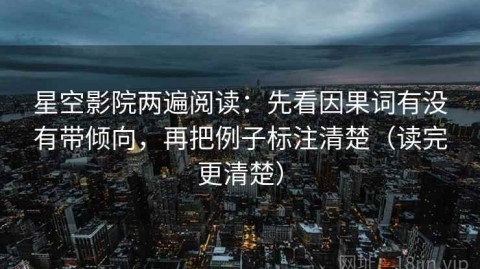 星空影院两遍阅读：先看因果词有没有带倾向，再把例子标注清楚（读完更清楚）