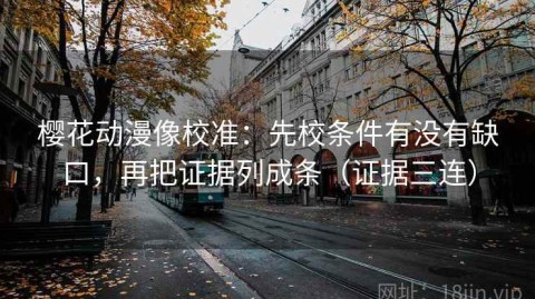 樱花动漫像校准：先校条件有没有缺口，再把证据列成条（证据三连）