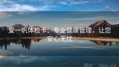 爱一帆体检卡：专业健康管理，让您安心无忧