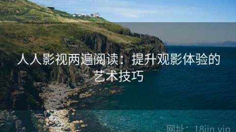 人人影视两遍阅读：提升观影体验的艺术技巧
