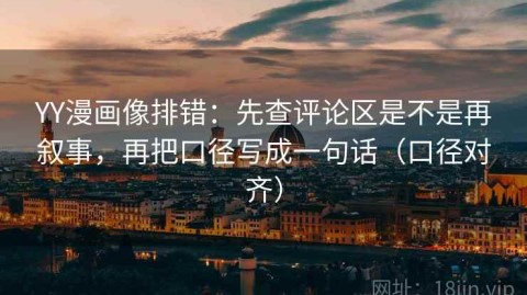 YY漫画像排错：先查评论区是不是再叙事，再把口径写成一句话（口径对齐）