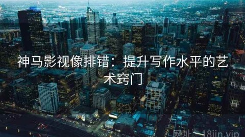 神马影视像排错：提升写作水平的艺术窍门
