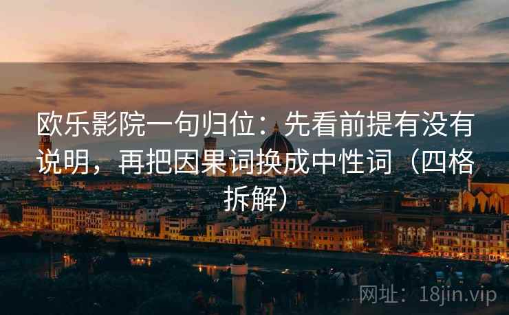 欧乐影院一句归位：先看前提有没有说明，再把因果词换成中性词（四格拆解）