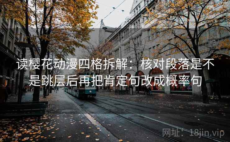 读樱花动漫四格拆解：核对段落是不是跳层后再把肯定句改成概率句