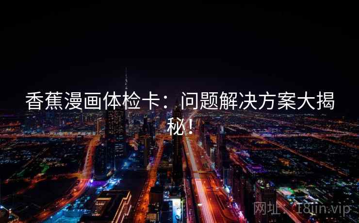 香蕉漫画体检卡：问题解决方案大揭秘！
