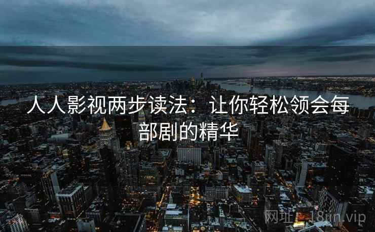 人人影视两步读法：让你轻松领会每部剧的精华