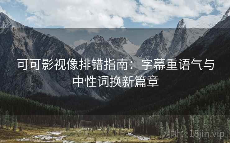 可可影视像排错指南：字幕重语气与中性词换新篇章