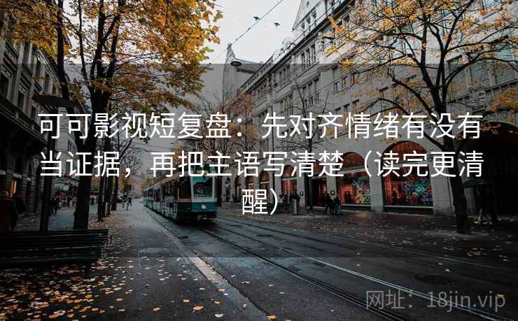可可影视短复盘:先对齐情绪有没有当证据,再把主语写清楚(读完更清醒) 可可影视短复盘:先对齐情绪有没有当证据,再把主语写清楚(读完更清醒)