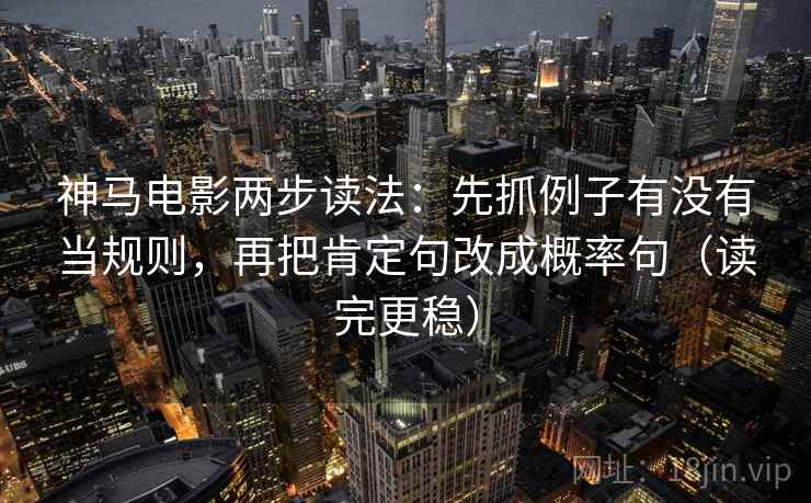 神马电影两步读法:先抓例子有没有当规则,再把肯定句改成概率句(读完更稳) 神马电影两步读法:先抓例子有没有当规则,再把肯定句改成概率句(读完更稳)