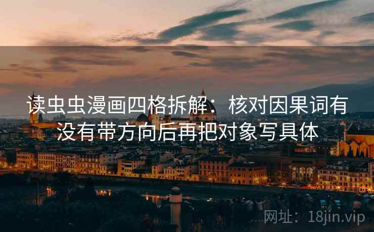 读虫虫漫画四格拆解：核对因果词有没有带方向后再把对象写具体