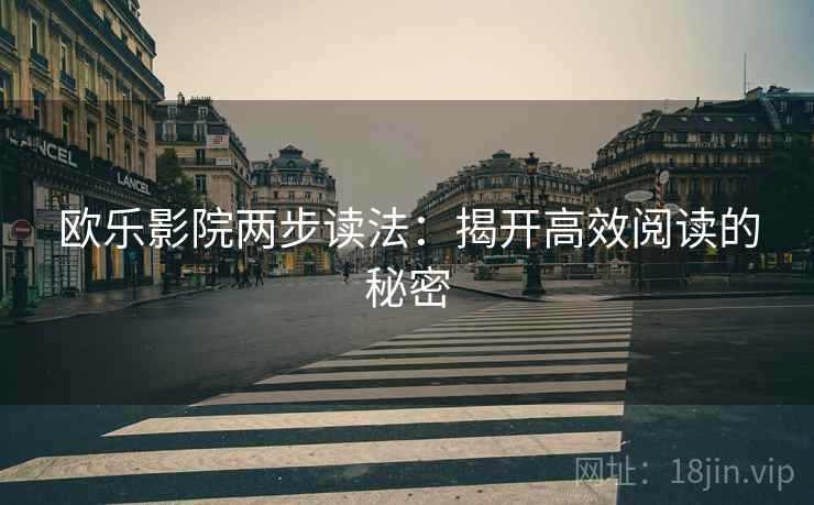 欧乐影院两步读法:揭开高效阅读的秘密 欧乐影院两步读法:揭开高效阅读的秘密