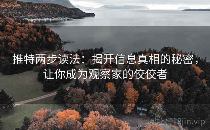 推特两步读法：揭开信息真相的秘密，让你成为观察家的佼佼者