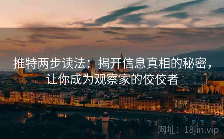 推特两步读法：揭开信息真相的秘密，让你成为观察家的佼佼者