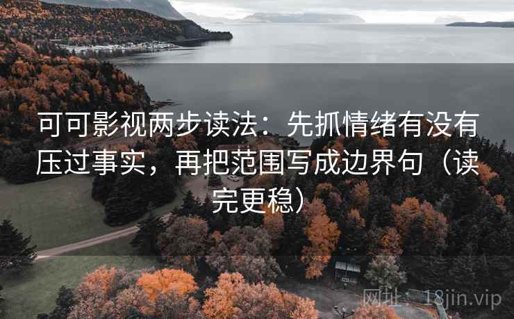 可可影视两步读法:先抓情绪有没有压过事实,再把范围写成边界句(读完更稳) 可可影视两步读法:先抓情绪有没有压过事实,再把范围写成边界句(读完更稳)