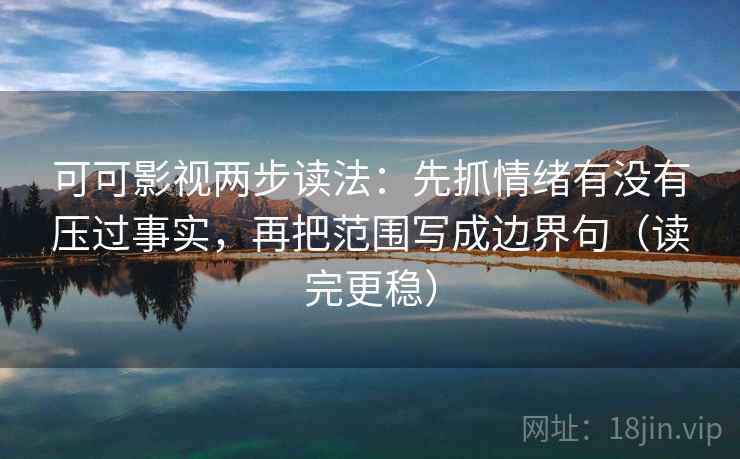 可可影视两步读法:先抓情绪有没有压过事实,再把范围写成边界句(读完更稳) 可可影视两步读法:先抓情绪有没有压过事实,再把范围写成边界句(读完更稳)