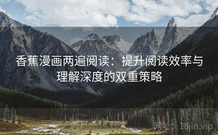 香蕉漫画两遍阅读：提升阅读效率与理解深度的双重策略