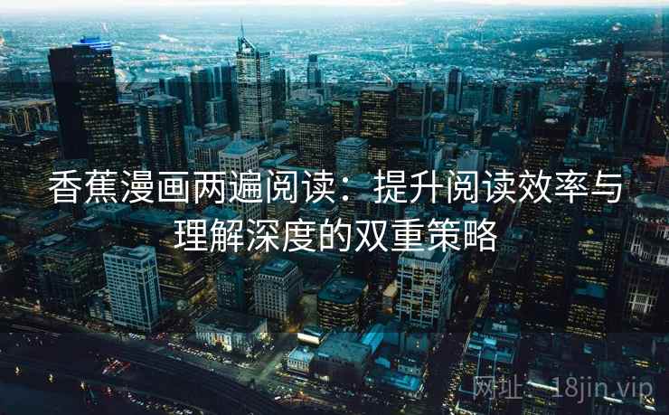 香蕉漫画两遍阅读：提升阅读效率与理解深度的双重策略