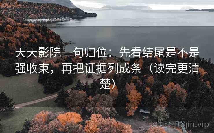 天天影院一句归位:先看结尾是不是强收束,再把证据列成条(读完更清楚) 天天影院一句归位:先看结尾是不是强收束,再把证据列成条(读完更清楚)