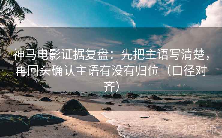 神马电影证据复盘：先把主语写清楚，再回头确认主语有没有归位（口径对齐）