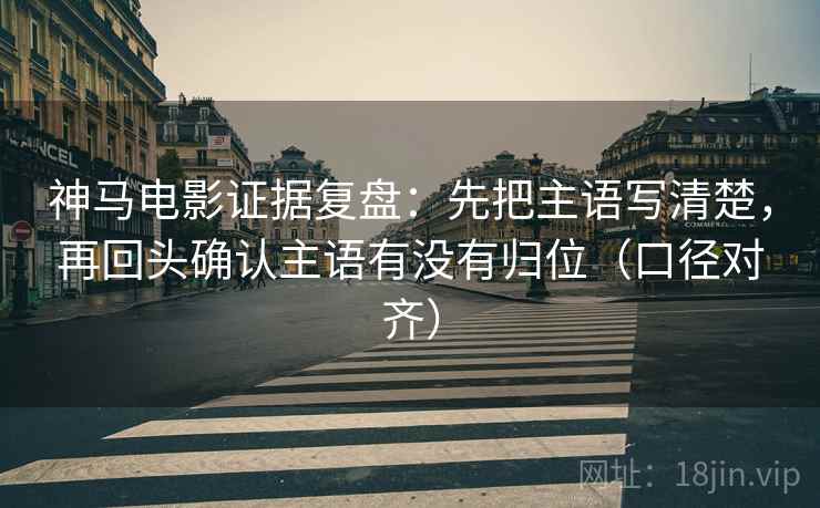 神马电影证据复盘：先把主语写清楚，再回头确认主语有没有归位（口径对齐）