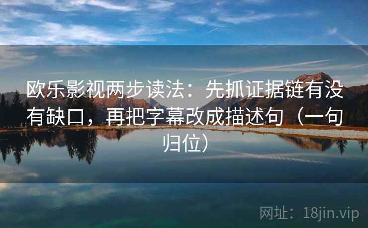 欧乐影视两步读法:先抓证据链有没有缺口,再把字幕改成描述句(一句归位) 欧乐影视两步读法:先抓证据链有没有缺口,再把字幕改成描述句(一句归位)