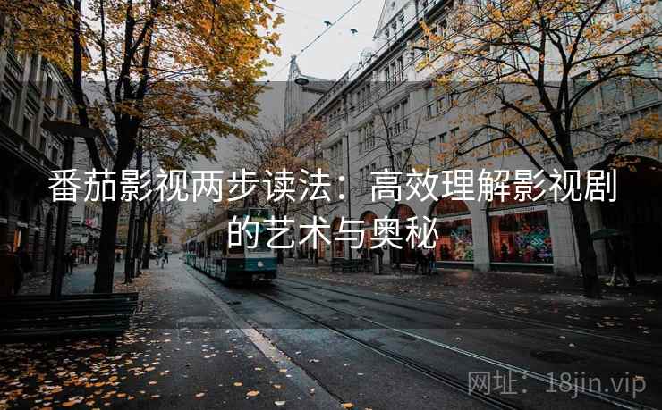番茄影视两步读法：高效理解影视剧的艺术与奥秘