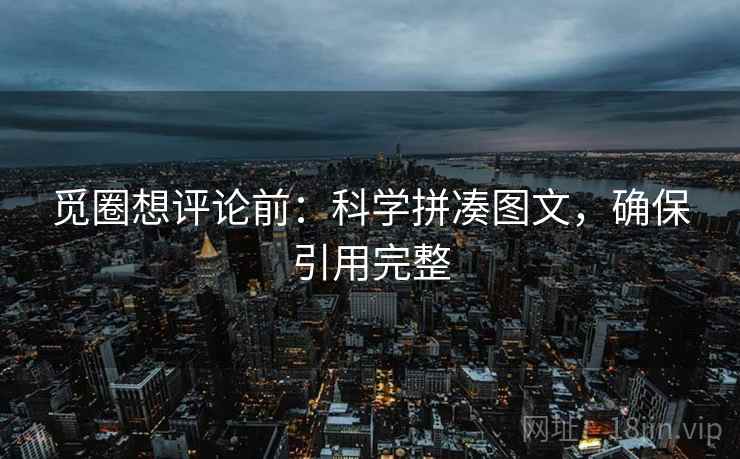 觅圈想评论前：科学拼凑图文，确保引用完整