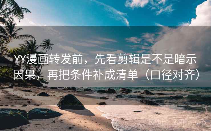 YY漫画转发前,先看剪辑是不是暗示因果,再把条件补成清单(口径对齐) YY漫画转发前,先看剪辑是不是暗示因果,再把条件补成清单(口径对齐)