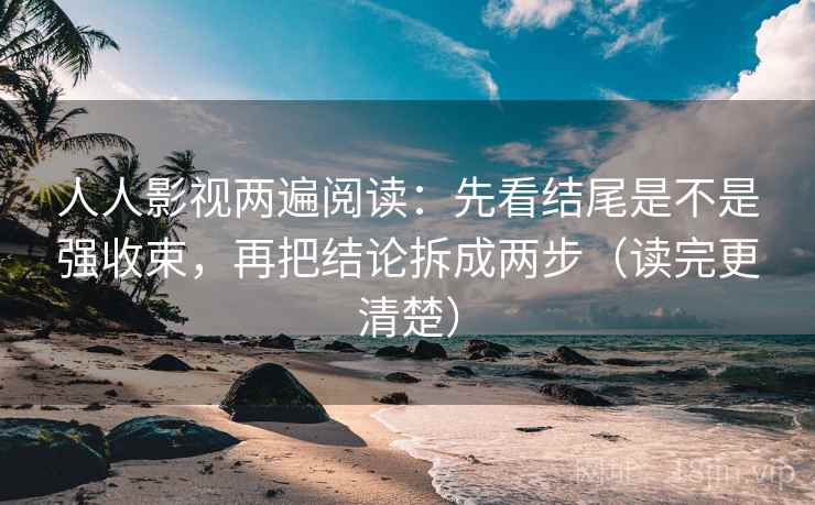 人人影视两遍阅读:先看结尾是不是强收束,再把结论拆成两步(读完更清楚) 人人影视两遍阅读:先看结尾是不是强收束,再把结论拆成两步(读完更清楚)
