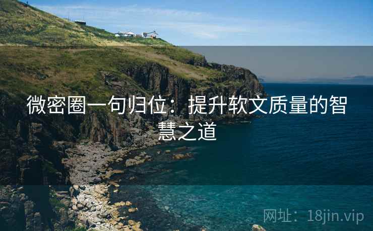 微密圈一句归位：提升软文质量的智慧之道