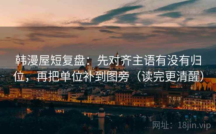 韩漫屋短复盘:先对齐主语有没有归位,再把单位补到图旁(读完更清醒) 韩漫屋短复盘:先对齐主语有没有归位,再把单位补到图旁(读完更清醒)