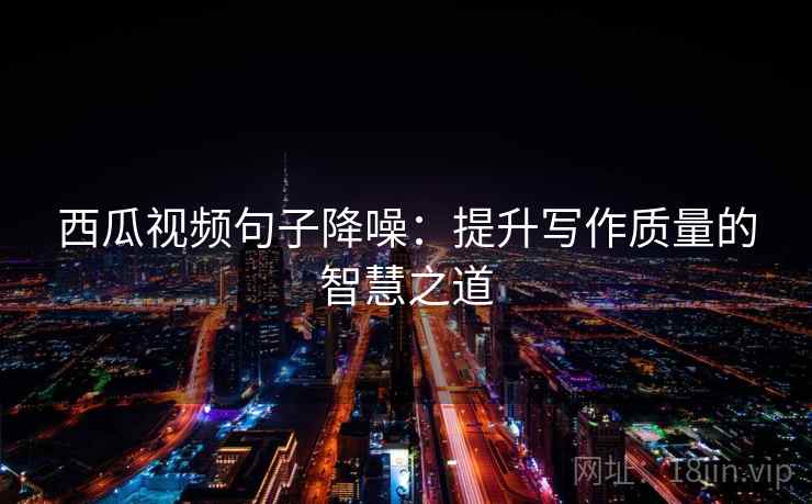 西瓜视频句子降噪：提升写作质量的智慧之道
