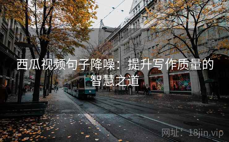 西瓜视频句子降噪：提升写作质量的智慧之道