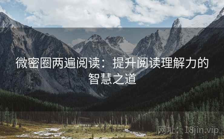 微密圈两遍阅读：提升阅读理解力的智慧之道